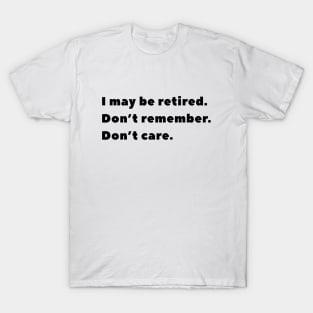 I may be retired. Don't remember. Don't care. T-Shirt